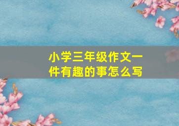 小学三年级作文一件有趣的事怎么写