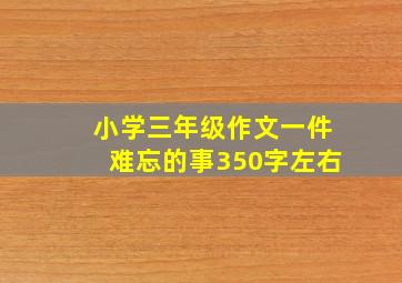 小学三年级作文一件难忘的事350字左右