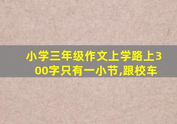 小学三年级作文上学路上300字只有一小节,跟校车