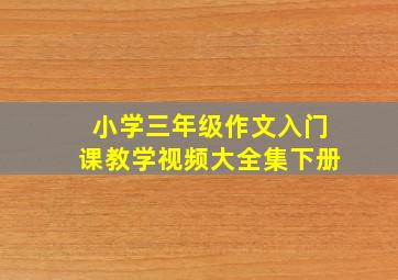 小学三年级作文入门课教学视频大全集下册