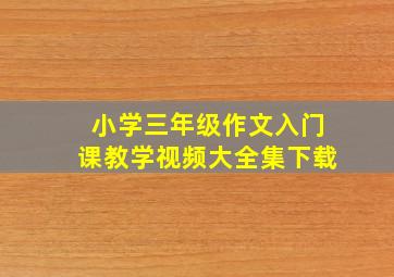 小学三年级作文入门课教学视频大全集下载