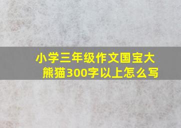 小学三年级作文国宝大熊猫300字以上怎么写