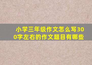 小学三年级作文怎么写300字左右的作文题目有哪些