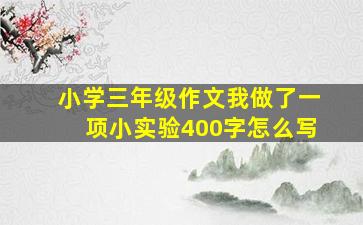 小学三年级作文我做了一项小实验400字怎么写