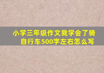 小学三年级作文我学会了骑自行车500字左右怎么写