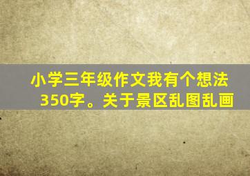 小学三年级作文我有个想法350字。关于景区乱图乱画