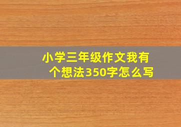 小学三年级作文我有个想法350字怎么写