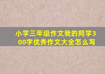 小学三年级作文我的同学300字优秀作文大全怎么写