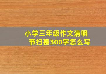 小学三年级作文清明节扫墓300字怎么写