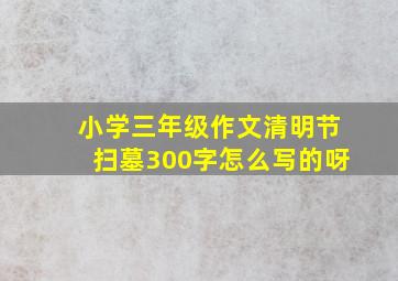 小学三年级作文清明节扫墓300字怎么写的呀