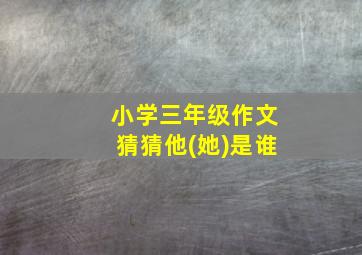 小学三年级作文猜猜他(她)是谁