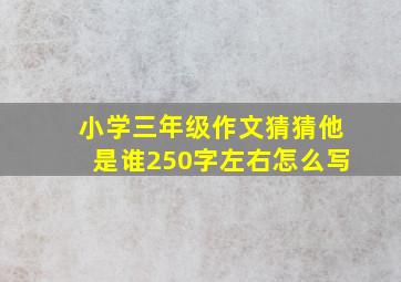 小学三年级作文猜猜他是谁250字左右怎么写