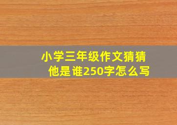 小学三年级作文猜猜他是谁250字怎么写