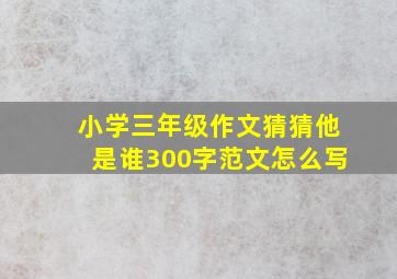 小学三年级作文猜猜他是谁300字范文怎么写