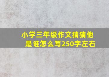 小学三年级作文猜猜他是谁怎么写250字左右