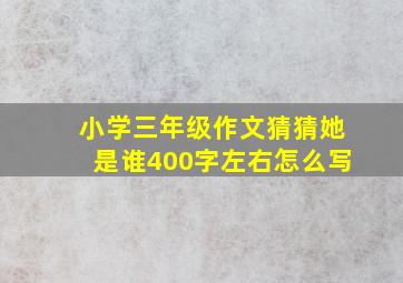 小学三年级作文猜猜她是谁400字左右怎么写