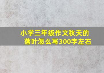 小学三年级作文秋天的落叶怎么写300字左右