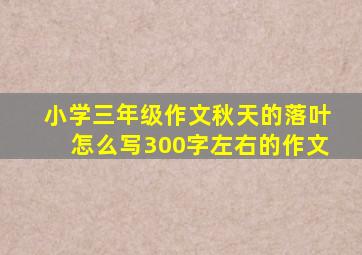 小学三年级作文秋天的落叶怎么写300字左右的作文