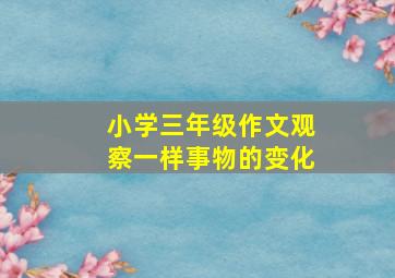 小学三年级作文观察一样事物的变化