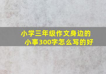 小学三年级作文身边的小事300字怎么写的好