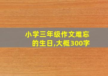 小学三年级作文难忘的生日,大概300字