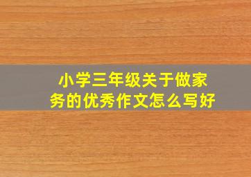 小学三年级关于做家务的优秀作文怎么写好