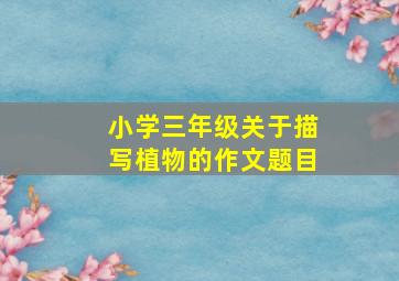 小学三年级关于描写植物的作文题目