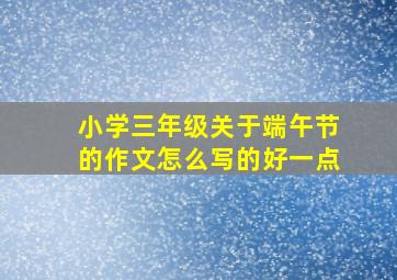 小学三年级关于端午节的作文怎么写的好一点