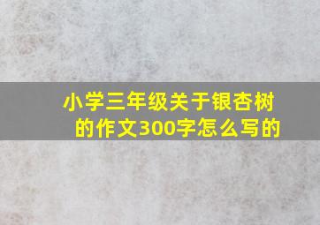 小学三年级关于银杏树的作文300字怎么写的