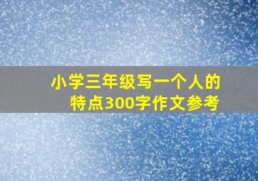 小学三年级写一个人的特点300字作文参考