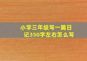 小学三年级写一篇日记350字左右怎么写