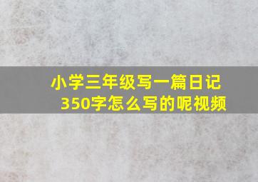 小学三年级写一篇日记350字怎么写的呢视频