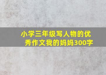 小学三年级写人物的优秀作文我的妈妈300字