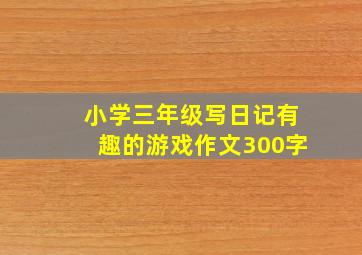 小学三年级写日记有趣的游戏作文300字