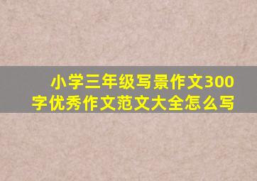 小学三年级写景作文300字优秀作文范文大全怎么写