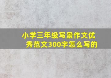 小学三年级写景作文优秀范文300字怎么写的