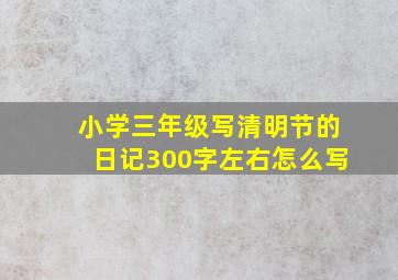 小学三年级写清明节的日记300字左右怎么写