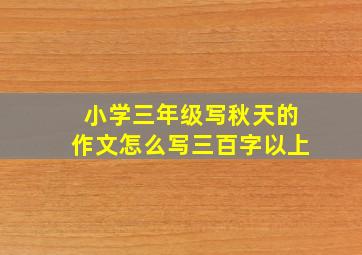 小学三年级写秋天的作文怎么写三百字以上