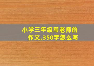 小学三年级写老师的作文,350字怎么写