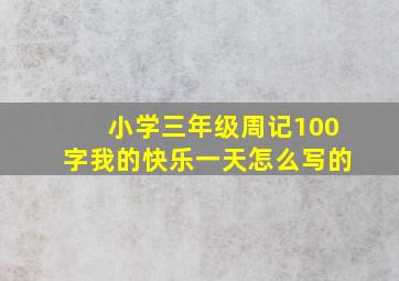 小学三年级周记100字我的快乐一天怎么写的