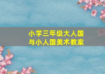 小学三年级大人国与小人国美术教案