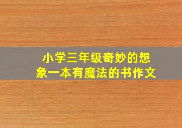 小学三年级奇妙的想象一本有魔法的书作文