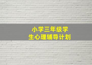 小学三年级学生心理辅导计划