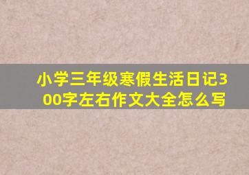 小学三年级寒假生活日记300字左右作文大全怎么写