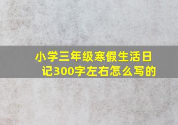 小学三年级寒假生活日记300字左右怎么写的