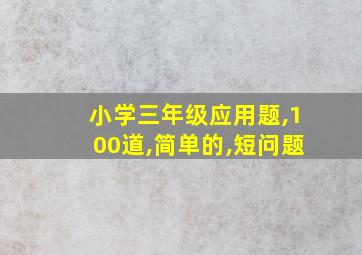 小学三年级应用题,100道,简单的,短问题