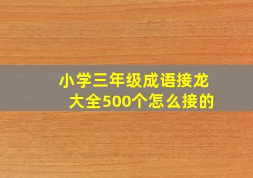 小学三年级成语接龙大全500个怎么接的