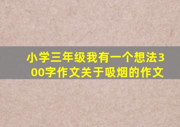 小学三年级我有一个想法300字作文关于吸烟的作文