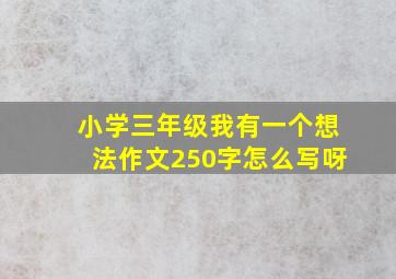 小学三年级我有一个想法作文250字怎么写呀