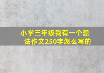 小学三年级我有一个想法作文250字怎么写的